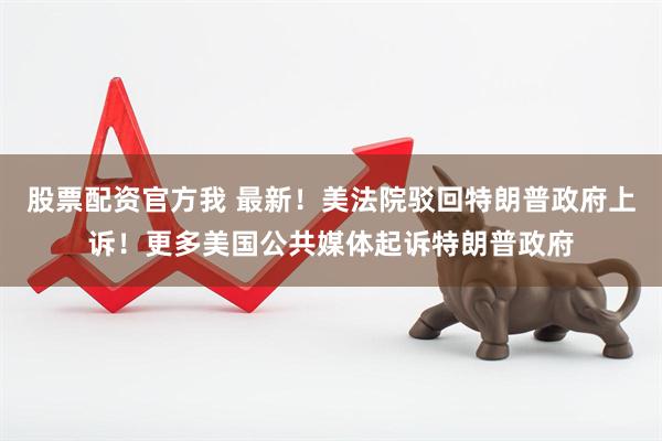 股票配资官方我 最新！美法院驳回特朗普政府上诉！更多美国公共媒体起诉特朗普政府