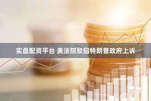 实盘配资平台 美法院驳回特朗普政府上诉