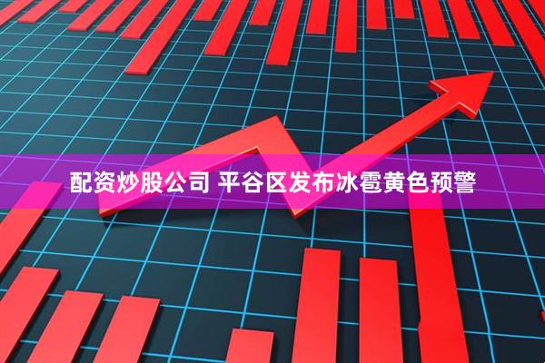 配资炒股公司 平谷区发布冰雹黄色预警