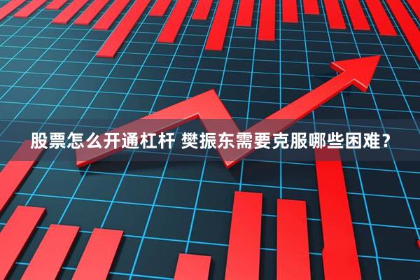 股票怎么开通杠杆 樊振东需要克服哪些困难？