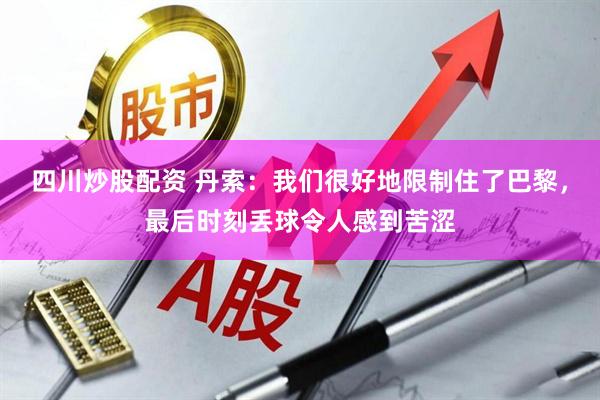 四川炒股配资 丹索：我们很好地限制住了巴黎，最后时刻丢球令人感到苦涩